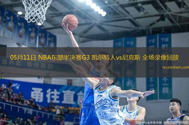 05月11日 NBA东部半决赛G3 凯尔特人vs尼克斯 全场录像回放